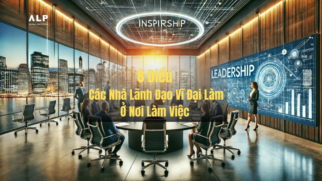 8 điều mà các nhà lãnh đạo vĩ đại làm ở nơi làm việc