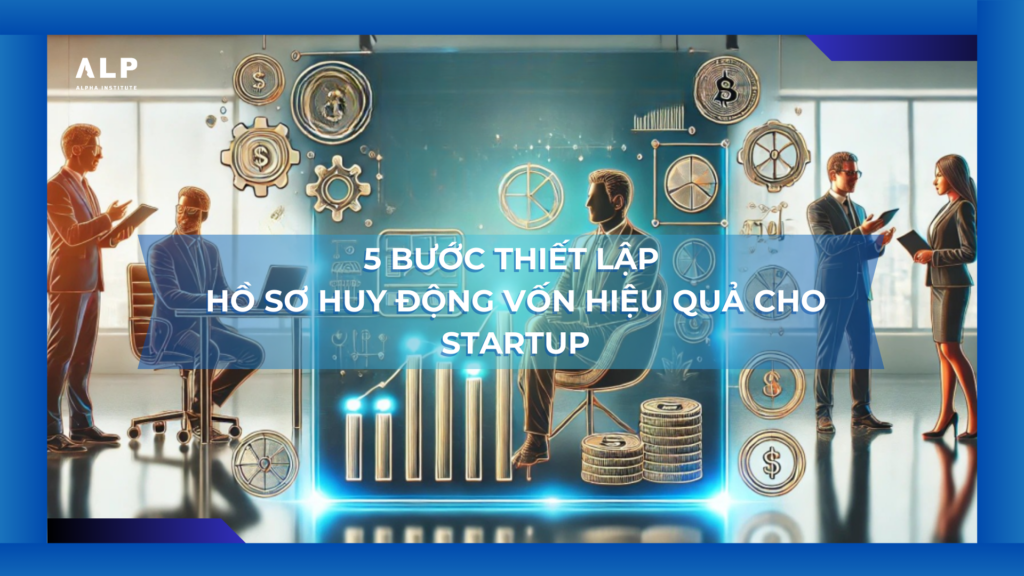 5 bước thiết lập hồ sơ huy động vốn hiệu quả cho startup