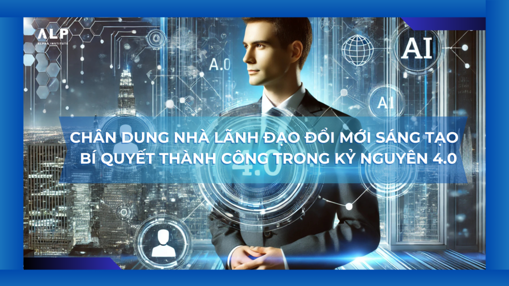 chân dung nhà lãnh đạo đổi mới sáng tạo - bí quyết thành công trong kỷ nguyên 4.0