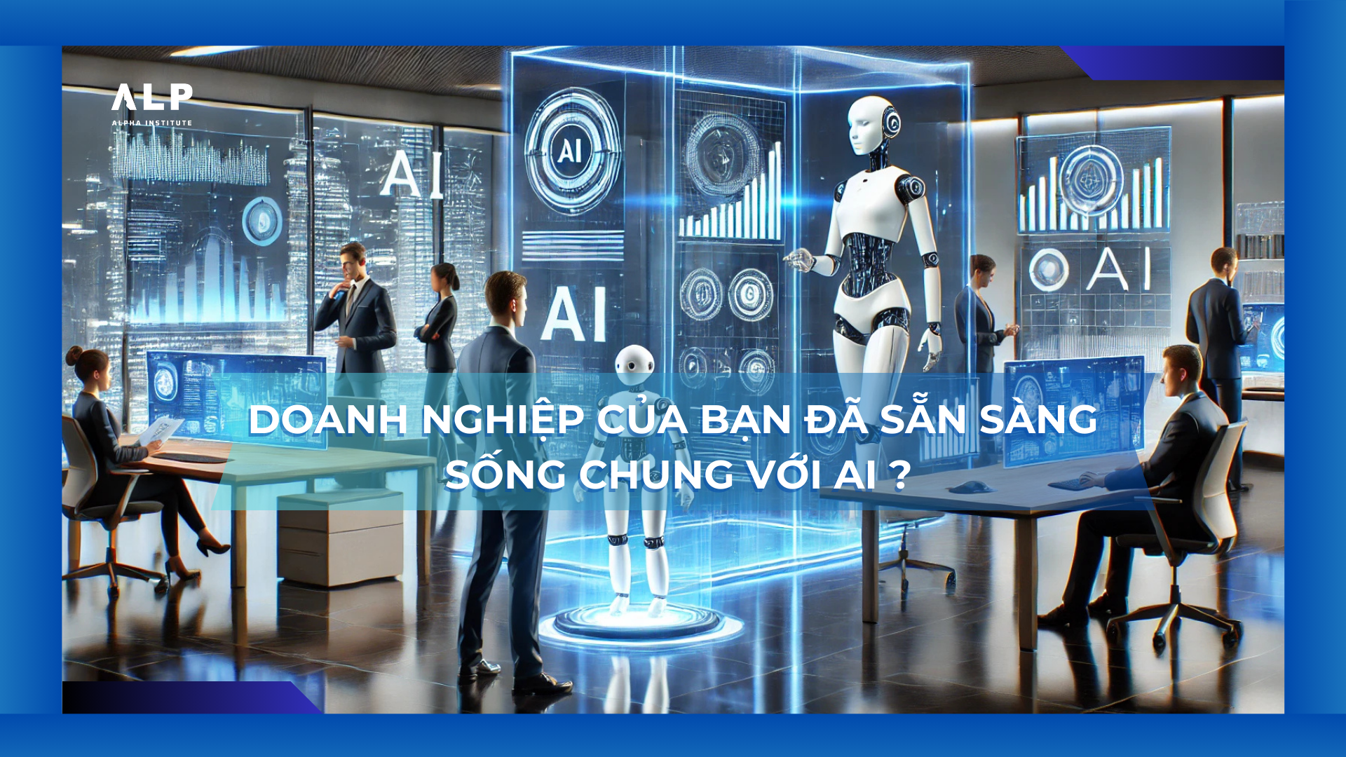 doanh nghiệp của bạn đã sẵn sàng sống chung với AI