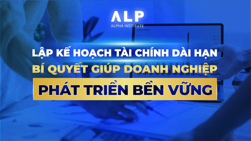 5 BƯỚC LẬP KẾ HOẠCH TÀI CHÍNH DÀI HẠN: BÍ QUYẾT GIÚP DOANH NGHIỆP PHÁT TRIỂN BỀN VỮNG 1 5 Bước lập kế hoạch tài chính dài hạn - Bí quyết giúp doanh nghiệp phát triển bền vững