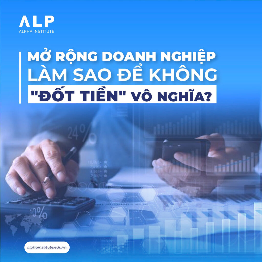 Mở rộng doanh nghiệp làm sao để không đốt tiền vô nghĩa