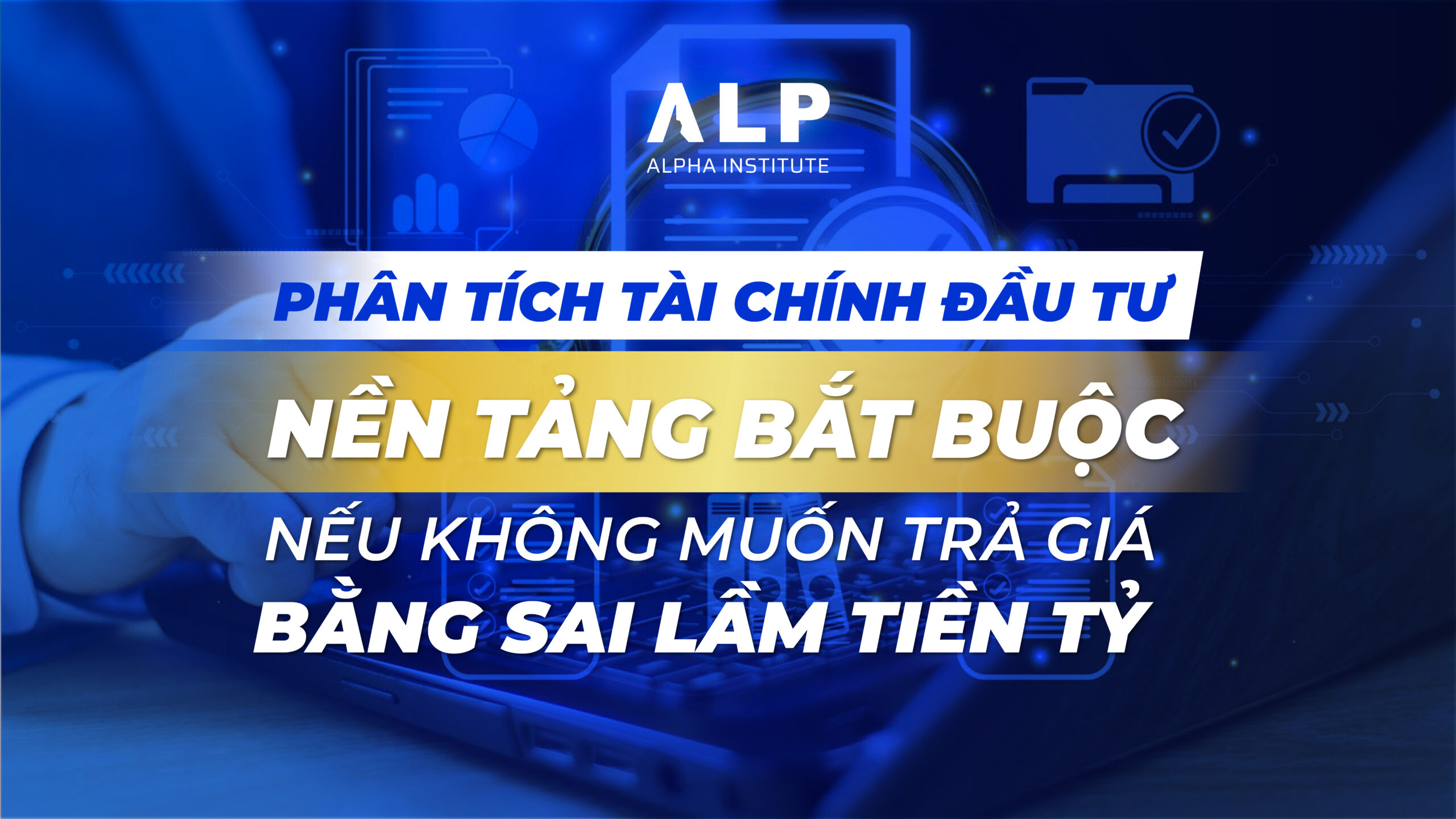 Phân tích Tài chính Đầu tư: Nền tảng bắt buộc nếu không muốn trả giá bằng sai lầm tiền tỷ