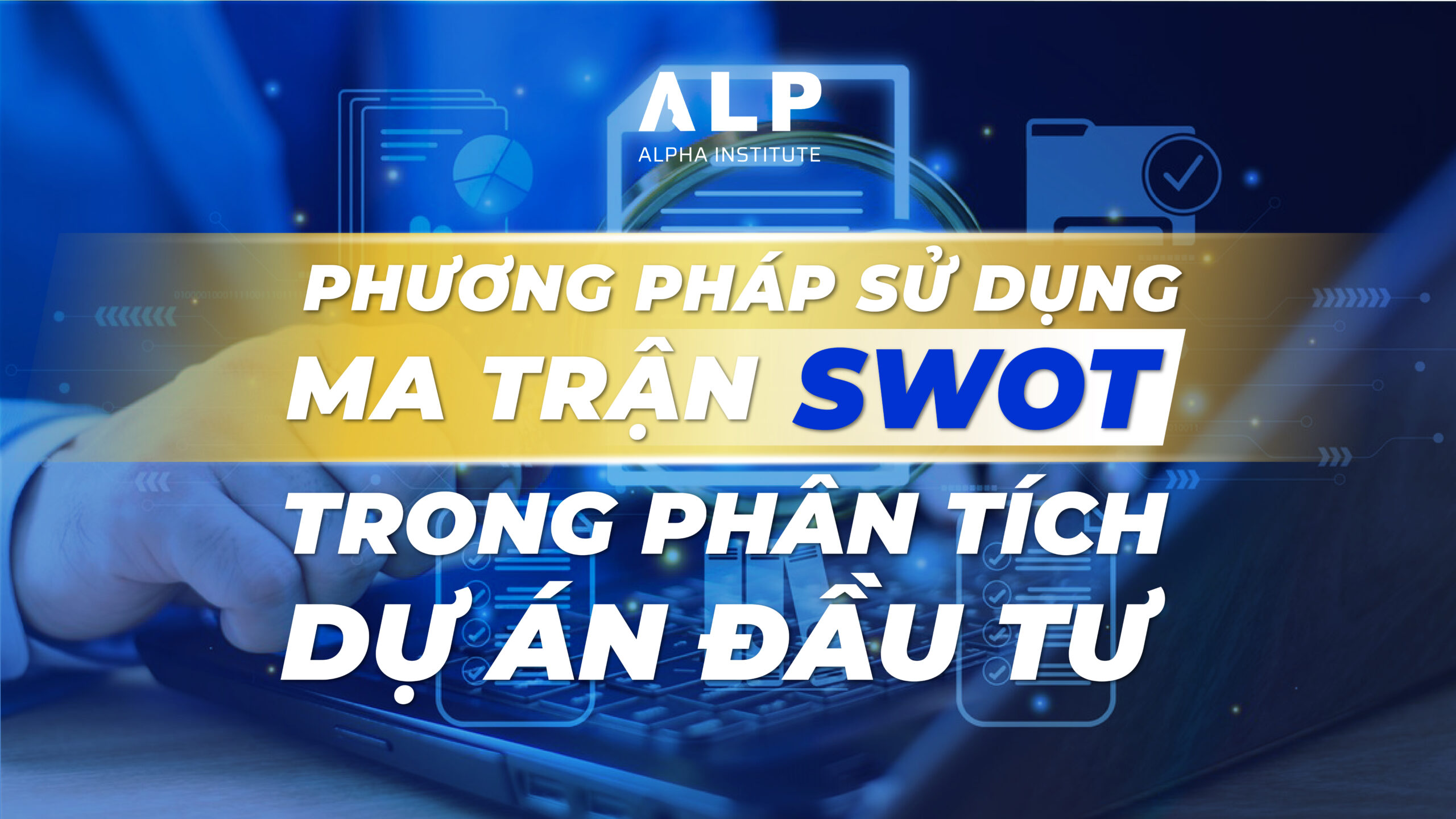 PHƯƠNG PHÁP SỬ DỤNG MA TRẬN SWOT TRONG PHÂN TÍCH DỰ ÁN ĐẦU TƯ