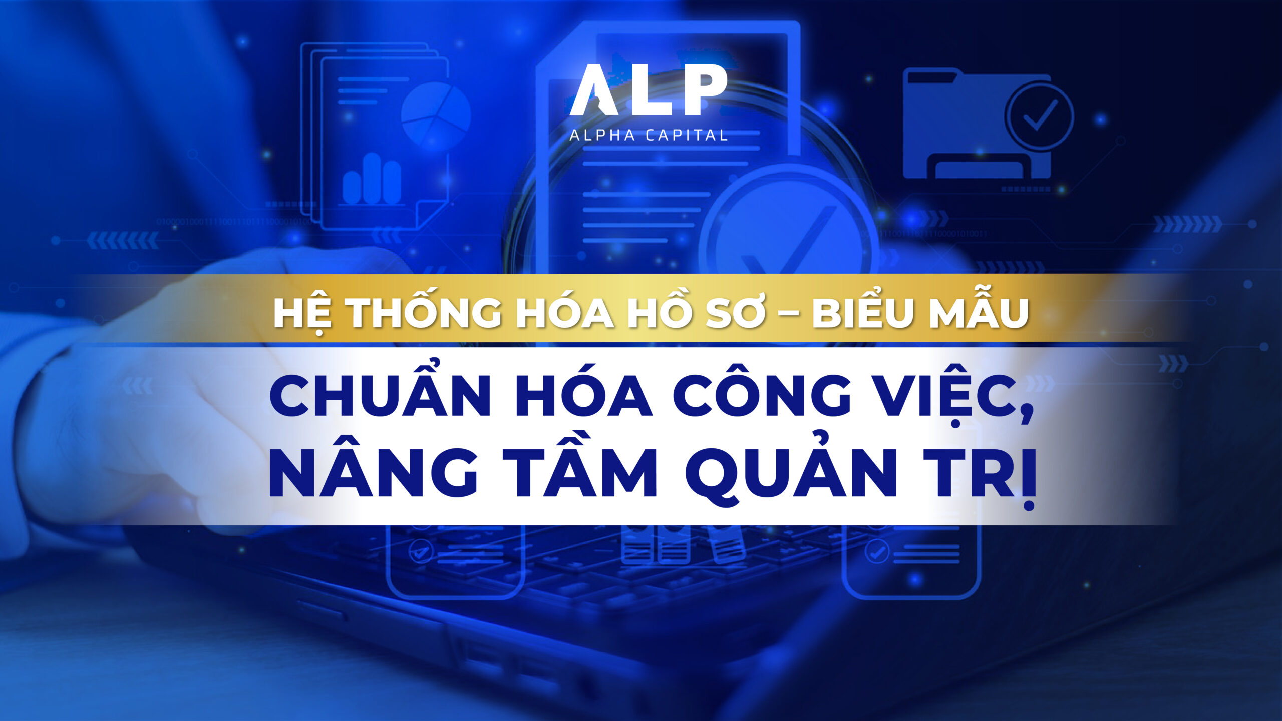 Hệ thống hóa Hồ sơ – Biểu mẫu: Chuẩn hóa công việc, nâng tầm quản trị