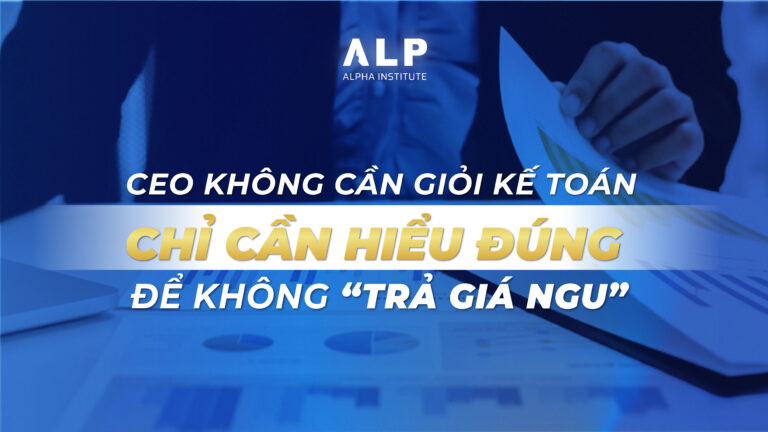 CEO không cần giỏi kế toán – chỉ cần hiểu đúng để không “trả giá ngu”