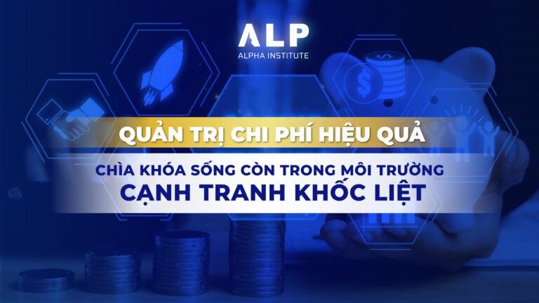 Quản trị chi phí hiệu quả – Chìa khóa sống còn trong môi trường cạnh tranh khốc liệt