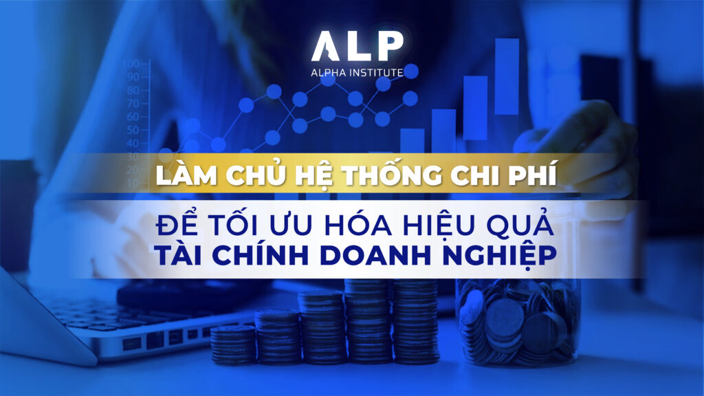 Làm chủ hệ thống chi phí để tối ưu hóa hiệu quả tài chính doanh nghiệp