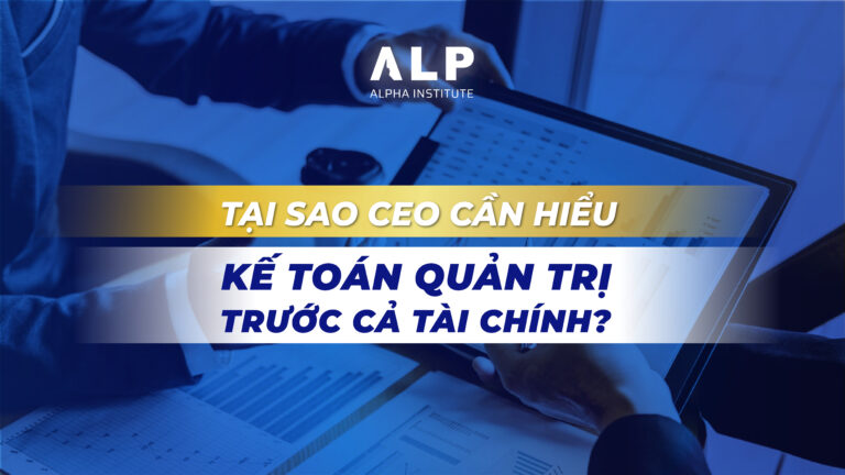 TẠI SAO CEO CẦN HIỂU KẾ TOÁN QUẢN TRỊ TRƯỚC CẢ TÀI CHÍNH?