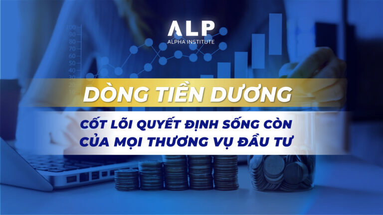 Dòng tiền dương – Cốt lõi quyết định sống còn của mọi thương vụ đầu tư
