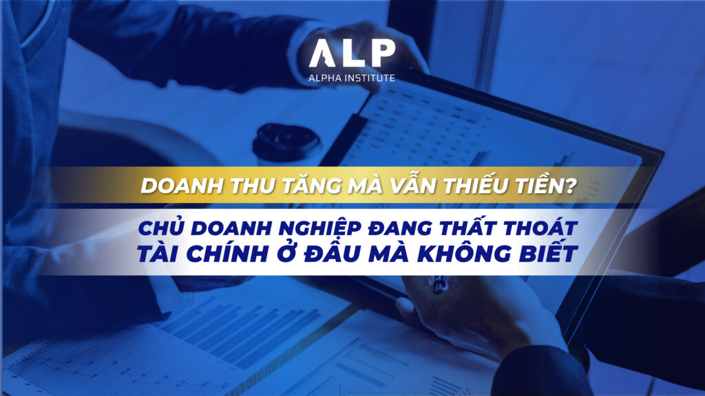Doanh thu tăng mà vẫn thiếu tiền? Chủ doanh nghiệp đang thất thoát tài chính ở đâu mà không biết!