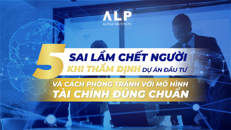 5 sai lầm chết người khi thẩm định dự án đầu tư – và cách phòng tránh với mô hình tài chính đúng chuẩn