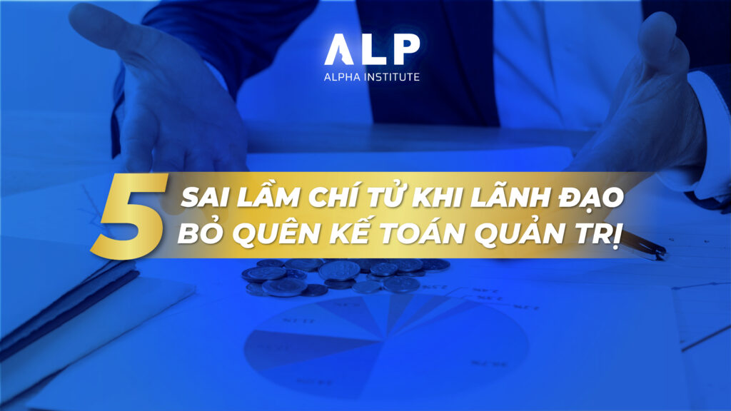 5 sai lầm chí tử khi lãnh đạo bỏ quên kế toán quản trị