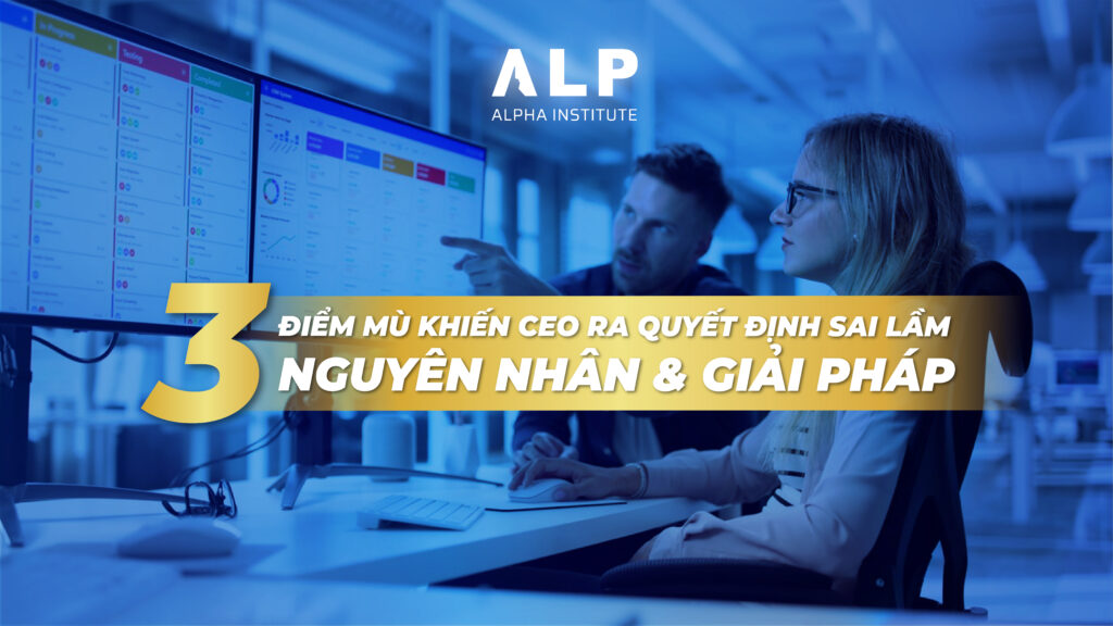 3 điểm mù khiến CEO ra quyết định sai lầm – nguyên nhân và giải pháp