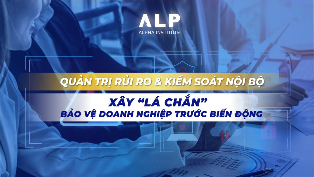 QUẢN TRỊ RỦI RO & KIỂM SOÁT NỘI BỘ – XÂY “LÁ CHẮN” BẢO VỆ DOANH NGHIỆP TRƯỚC BIẾN ĐỘNG 1 QUẢN TRỊ RỦI RO & KIỂM SOÁT NỘI BỘ – XÂY “LÁ CHẮN” BẢO VỆ DOANH NGHIỆP TRƯỚC BIẾN ĐỘNG