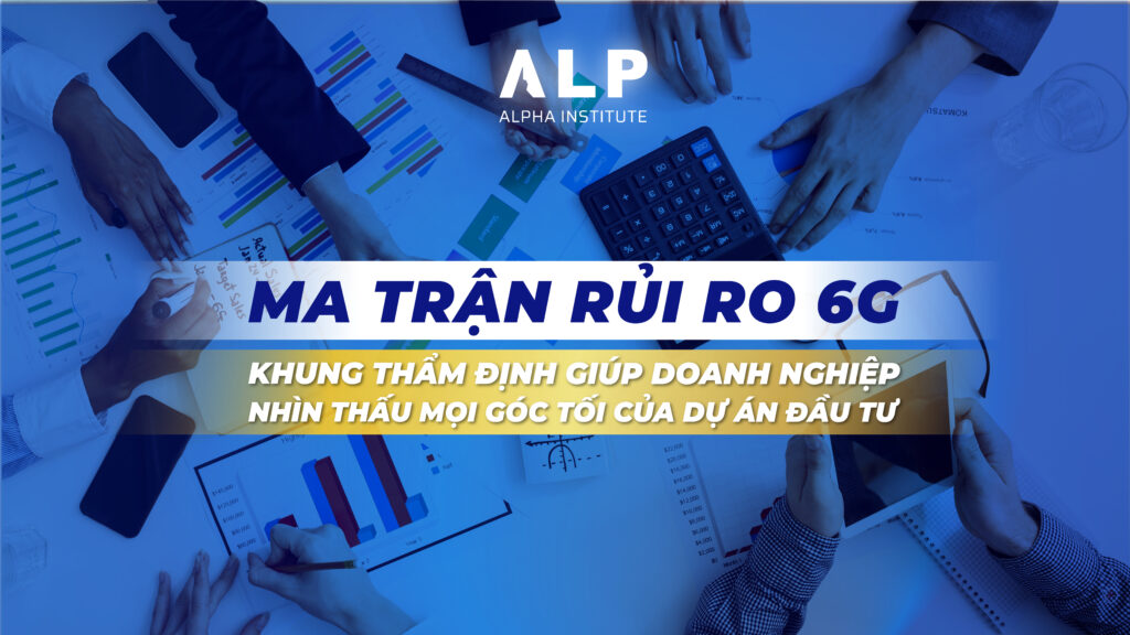 MA TRẬN RỦI RO 6G: KHUNG THẨM ĐỊNH GIÚP DOANH NGHIỆP NHÌN THẤU MỌI GÓC TỐI CỦA DỰ ÁN ĐẦU TƯ