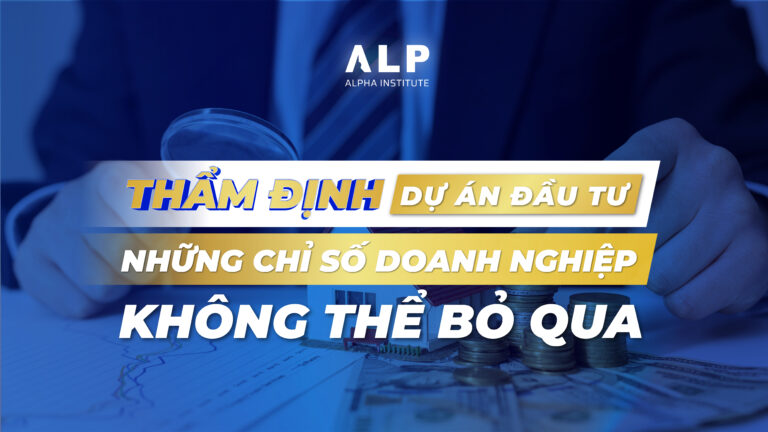 Thẩm định tài chính dự án đầu tư: Những chỉ số doanh nghiệp không thể bỏ qua