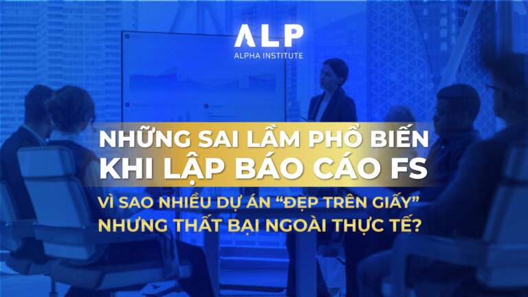 NHỮNG SAI LẦM PHỔ BIẾN KHI LẬP BÁO CÁO FS: VÌ SAO NHIỀU DỰ ÁN “ĐẸP TRÊN GIẤY” NHƯNG THẤT BẠI NGOÀI THỰC TẾ?