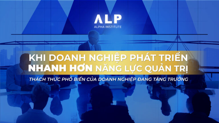 KHI DOANH NGHIỆP PHÁT TRIỂN NHANH HƠN NĂNG LỰC QUẢN TRỊ