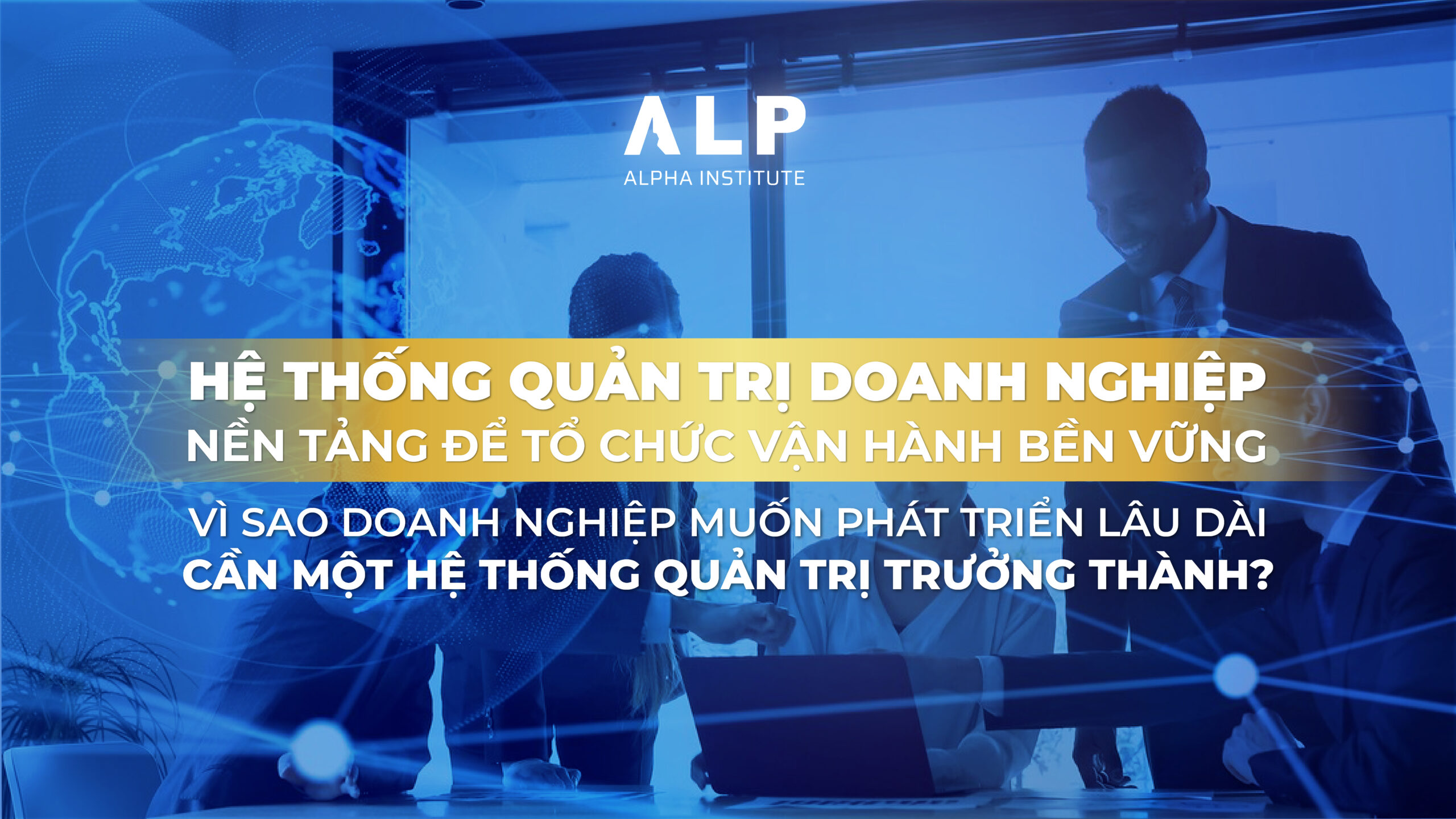 HỆ THỐNG QUẢN TRỊ DOANH NGHIỆP: NỀN TẢNG ĐỂ TỔ CHỨC VẬN HÀNH BỀN VỮNG