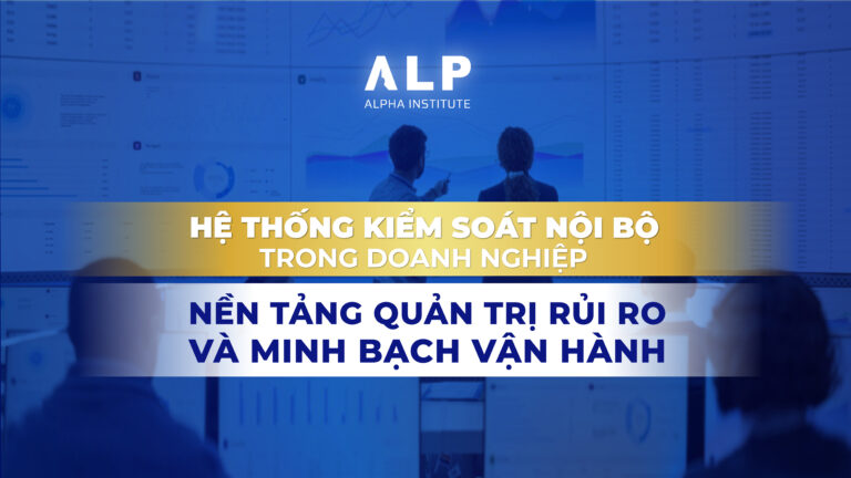 HỆ THỐNG KIỂM SOÁT NỘI BỘ TRONG DOANH NGHIỆP: NỀN TẢNG QUẢN TRỊ RỦI RO VÀ MINH BẠCH VẬN HÀNH