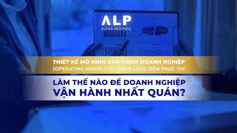 THIẾT KẾ MÔ HÌNH VẬN HÀNH DOANH NGHIỆP (OPERATING MODEL): TỪ CHIẾN LƯỢC ĐẾN THỰC THI: LÀM THẾ NÀO ĐỂ DOANH NGHIỆP VẬN HÀNH NHẤT QUÁN?