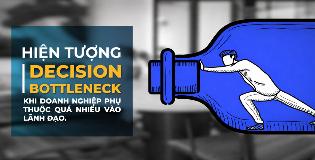 KHI DOANH NGHIỆP PHÁT TRIỂN NHANH HƠN NĂNG LỰC QUẢN TRỊ 3 Hiện tượng “decision bottleneck” khi doanh nghiệp phụ thuộc quá nhiều vào lãnh đạo.