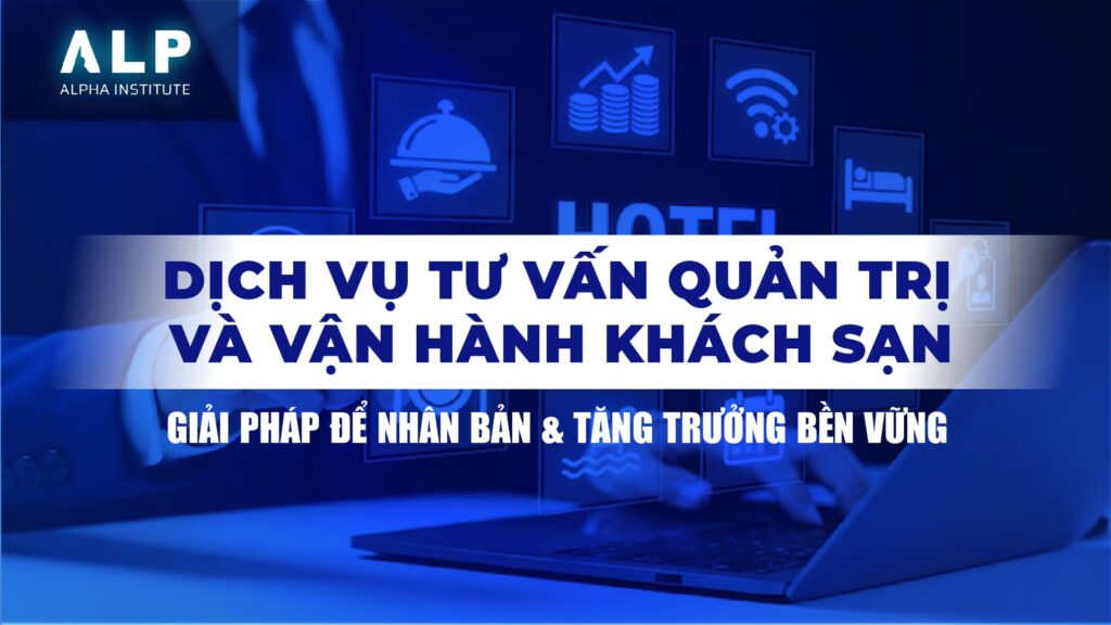 DỊCH VỤ TƯ VẤN QUẢN TRỊ VÀ VẬN HÀNH KHÁCH SẠN: GIẢI PHÁP ĐỂ NHÂN BẢN & TĂNG TRƯỞNG BỀN VỮNG