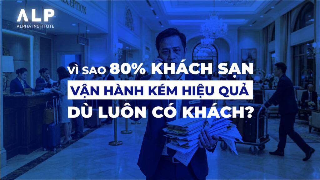 VÌ SAO 80% KHÁCH SẠN VẬN HÀNH KÉM HIỆU QUẢ DÙ LUÔN CÓ KHÁCH